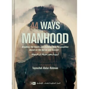 44 Ways to Manhood: Breaking old habits and building new personalities based on Quran and Sunnah