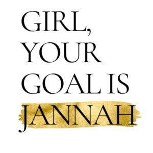 GIRL, YOUR GOAL IS JANNAH